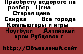 Приобрету недорого на разбор › Цена ­ 1 000 › Старая цена ­ 500 › Скидка ­ 5 - Все города Компьютеры и игры » Ноутбуки   . Алтайский край,Рубцовск г.